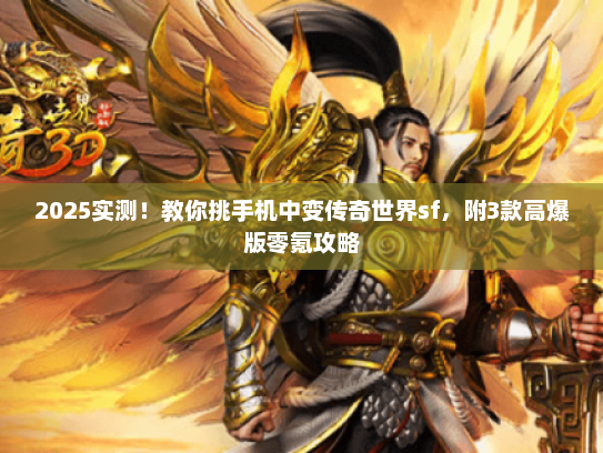 2025实测！教你挑手机中变传奇世界sf，附3款高爆版零氪攻略