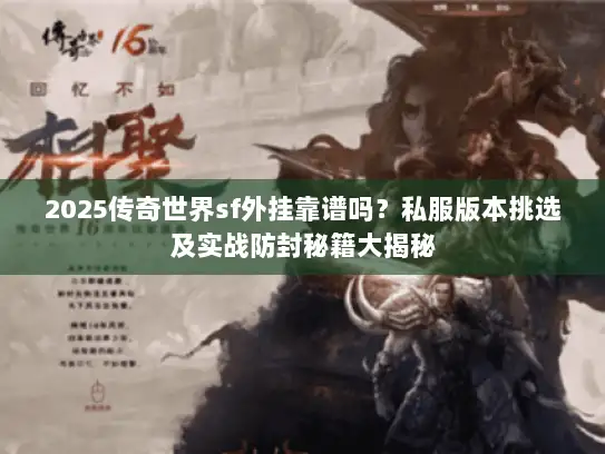 2025传奇世界sf外挂靠谱吗？私服版本挑选及实战防封秘籍大揭秘