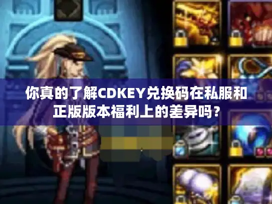 你真的了解CDKEY兑换码在私服和正版版本福利上的差异吗？