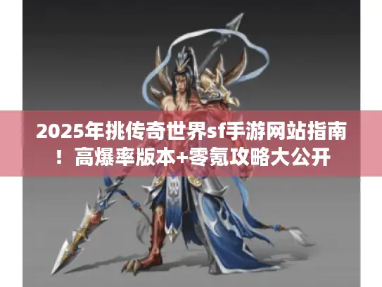 2025年挑传奇世界sf手游网站指南!高爆率版本+零氪攻略大公开 2025年挑传奇世界sf手游网站指南!高爆率版本+零氪攻略大公开