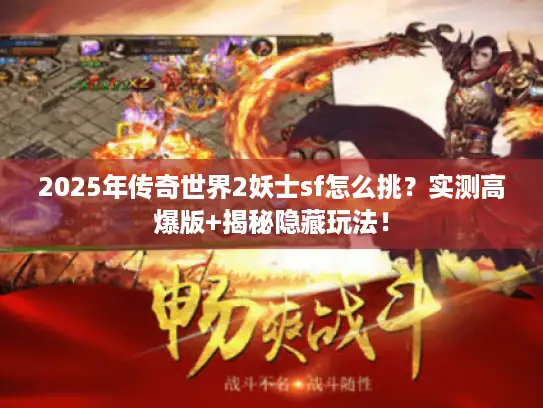 2025年传奇世界2妖士sf怎么挑？实测高爆版+揭秘隐藏玩法！