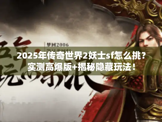 2025年传奇世界2妖士sf怎么挑？实测高爆版+揭秘隐藏玩法！