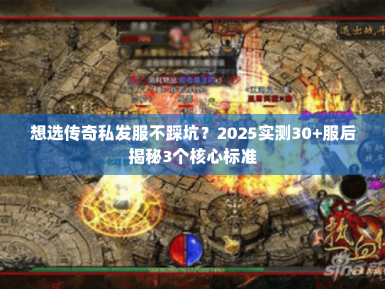 想选传奇私发服不踩坑?2025实测30+服后揭秘3个核心标准 想选传奇私发服不踩坑?2025实测30+服后揭秘3个核心标准
