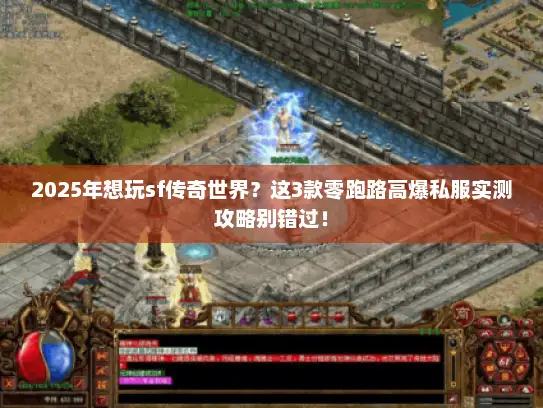 2025年想玩sf传奇世界？这3款零跑路高爆私服实测攻略别错过！