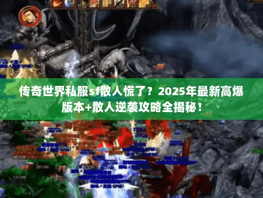 传奇世界私服sf散人慌了？2025年最新高爆版本+散人逆袭攻略全揭秘！