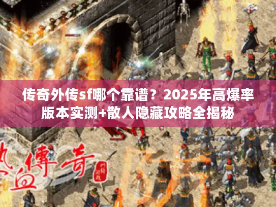 传奇外传sf哪个靠谱？2025年高爆率版本实测+散人隐藏攻略全揭秘