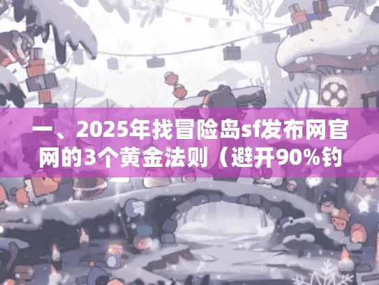 一、2025年找冒险岛sf发布网官网的3个黄金法则（避开90%钓鱼站）
