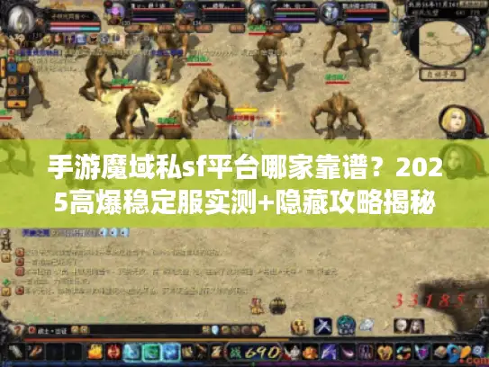 手游魔域私sf平台哪家靠谱？2025高爆稳定服实测+隐藏攻略揭秘