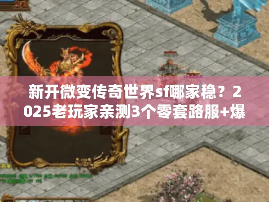 新开微变传奇世界sf哪家稳？2025老玩家亲测3个零套路服+爆装技巧