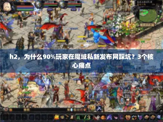 h2，为什么90%玩家在魔域私新发布网踩坑？3个核心痛点