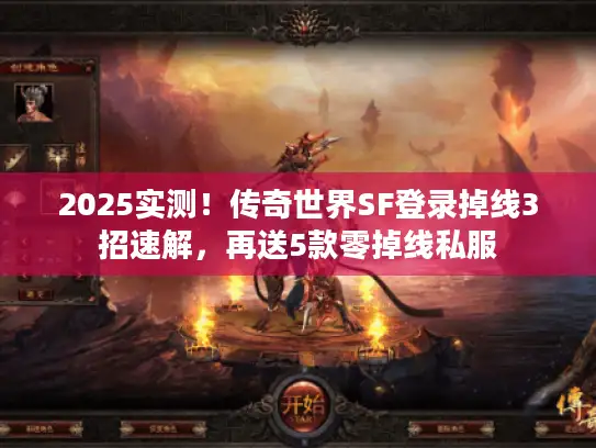 2025实测！传奇世界SF登录掉线3招速解，再送5款零掉线私服