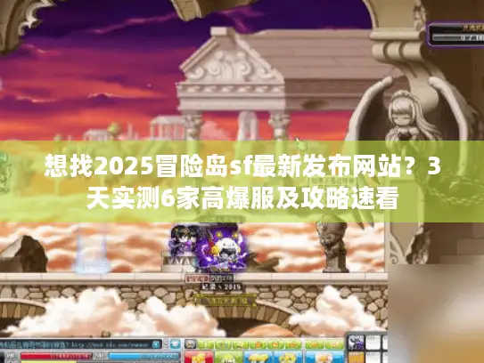 想找2025冒险岛sf最新发布网站？3天实测6家高爆服及攻略速看