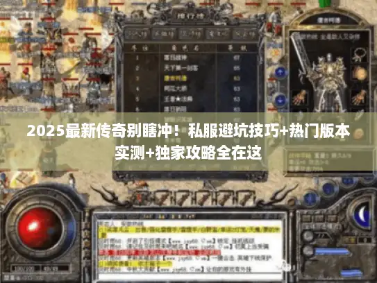 2025最新传奇别瞎冲！私服避坑技巧+热门版本实测+独家攻略全在这