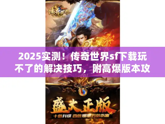 2025实测！传奇世界sf下载玩不了的解决技巧，附高爆版本攻略