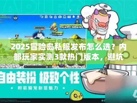 2025冒险岛私服发布怎么选？内部玩家实测3款热门版本，避坑要点全公开