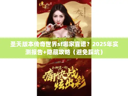 圣天版本传奇世界sf哪家靠谱？2025年实测报告+隐藏攻略（避免踩坑）