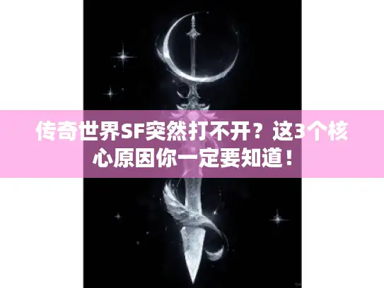 传奇世界SF突然打不开？这3个核心原因你一定要知道！