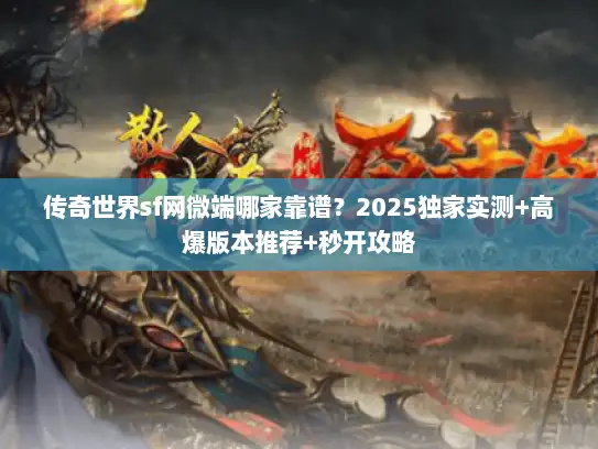 传奇世界sf网微端哪家靠谱？2025独家实测+高爆版本推荐+秒开攻略