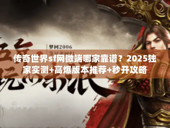 传奇世界sf网微端哪家靠谱？2025独家实测+高爆版本推荐+秒开攻略
