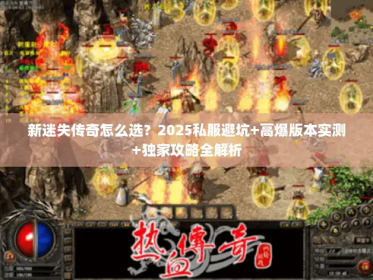 新迷失传奇怎么选？2025私服避坑+高爆版本实测+独家攻略全解析