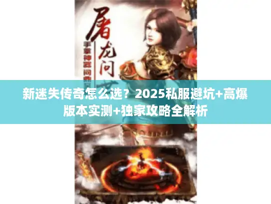 新迷失传奇怎么选？2025私服避坑+高爆版本实测+独家攻略全解析