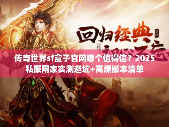 传奇世界sf盒子官网哪个值得信？2025私服用家实测避坑+高爆版本清单