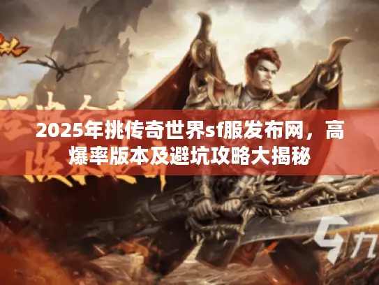 2025年挑传奇世界sf服发布网，高爆率版本及避坑攻略大揭秘
