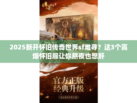 2025新开怀旧传奇世界sf难寻？这3个高爆怀旧服让你熬夜也想肝