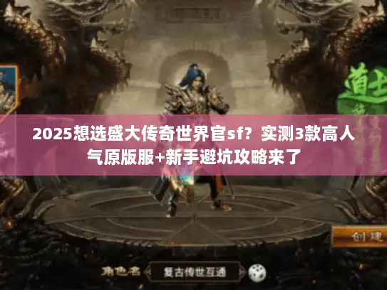 2025想选盛大传奇世界官sf？实测3款高人气原版服+新手避坑攻略来了