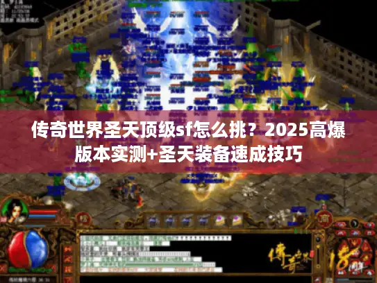 传奇世界圣天顶级sf怎么挑？2025高爆版本实测+圣天装备速成技巧