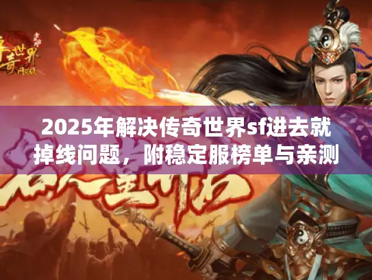 2025年解决传奇世界sf进去就掉线问题，附稳定服榜单与亲测隐藏攻略