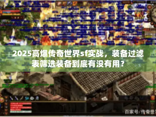 2025高爆传奇世界sf实战，装备过滤表筛选装备到底有没有用？
