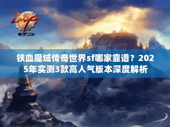 铁血魔域传奇世界sf哪家靠谱？2025年实测3款高人气版本深度解析