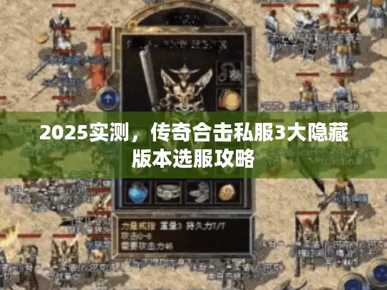 2025实测,传奇合击私服3大隐藏版本选服攻略 2025实测,传奇合击私服3大隐藏版本选服攻略