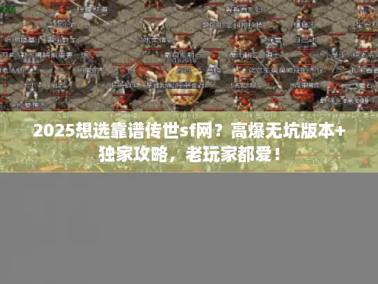 2025想选靠谱传世sf网？高爆无坑版本+独家攻略，老玩家都爱！