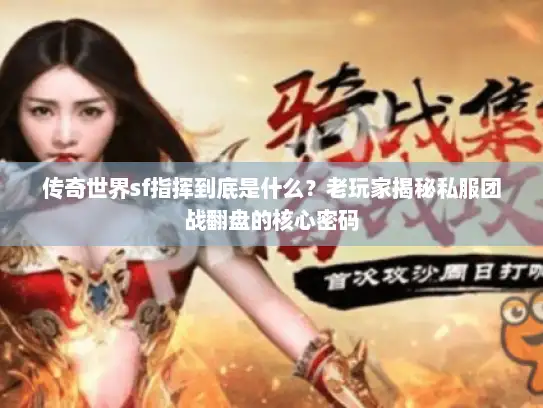 传奇世界sf指挥到底是什么？老玩家揭秘私服团战翻盘的核心密码