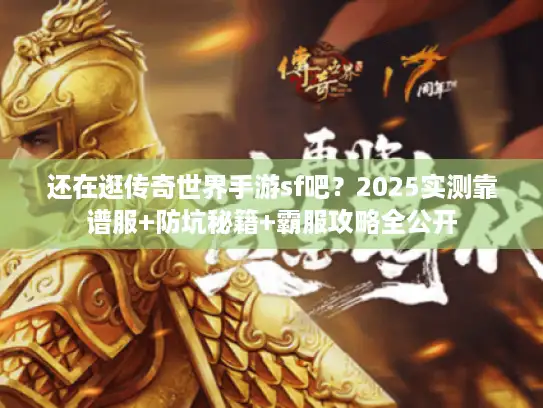 还在逛传奇世界手游sf吧？2025实测靠谱服+防坑秘籍+霸服攻略全公开