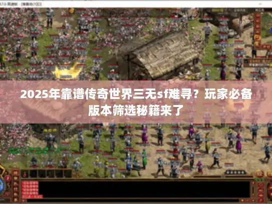 2025年靠谱传奇世界三无sf难寻?玩家必备版本筛选秘籍来了 2025年靠谱传奇世界三无sf难寻?玩家必备版本筛选秘籍来了