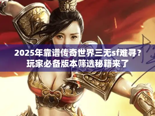 2025年靠谱传奇世界三无sf难寻?玩家必备版本筛选秘籍来了 2025年靠谱传奇世界三无sf难寻?玩家必备版本筛选秘籍来了
