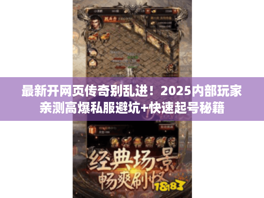 最新开网页传奇别乱进！2025内部玩家亲测高爆私服避坑+快速起号秘籍