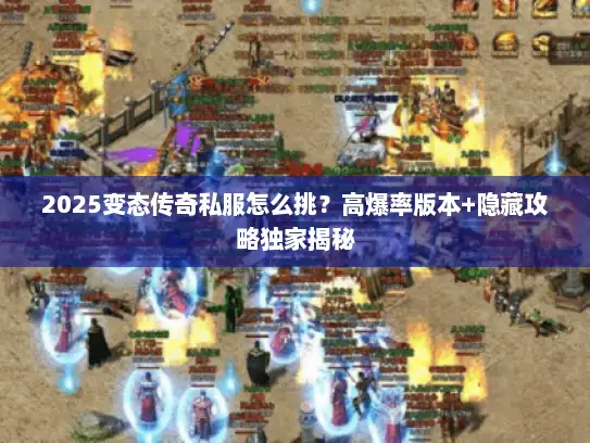 2025变态传奇私服怎么挑？高爆率版本+隐藏攻略独家揭秘
