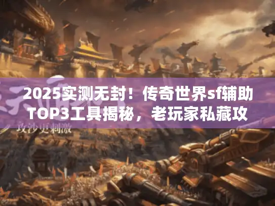 2025实测无封!传奇世界sf辅助TOP3工具揭秘,老玩家私藏攻略奉上 2025实测无封!传奇世界sf辅助TOP3工具揭秘,老玩家私藏攻略奉上