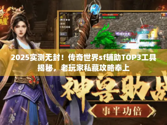 2025实测无封!传奇世界sf辅助TOP3工具揭秘,老玩家私藏攻略奉上 2025实测无封!传奇世界sf辅助TOP3工具揭秘,老玩家私藏攻略奉上