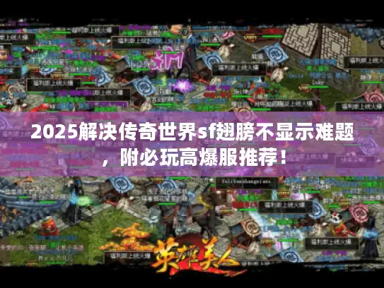 2025解决传奇世界sf翅膀不显示难题,附必玩高爆服推荐! 2025解决传奇世界sf翅膀不显示难题,附必玩高爆服推荐!