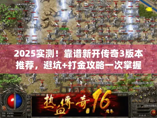 2025实测！靠谱新开传奇3版本推荐，避坑+打金攻略一次掌握