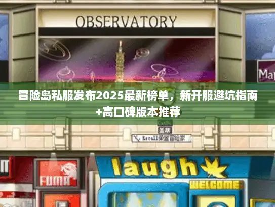 冒险岛私服发布2025最新榜单，新开服避坑指南+高口碑版本推荐