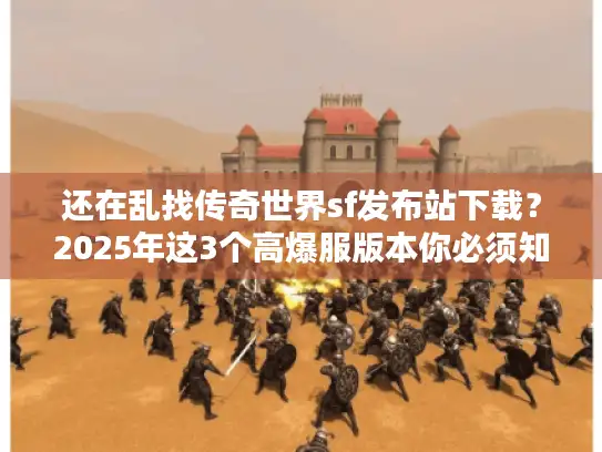 还在乱找传奇世界sf发布站下载？2025年这3个高爆服版本你必须知道！