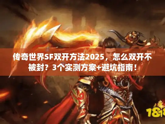 传奇世界SF双开方法2025，怎么双开不被封？3个实测方案+避坑指南！