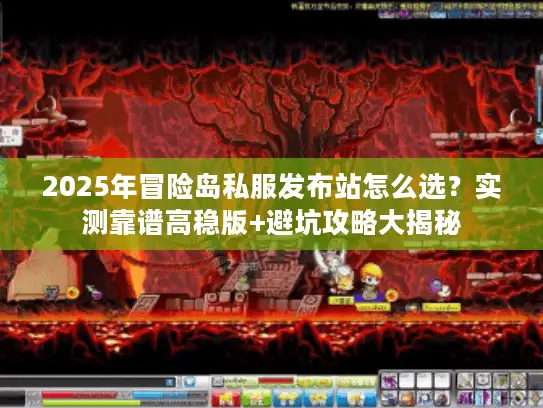 2025年冒险岛私服发布站怎么选？实测靠谱高稳版+避坑攻略大揭秘