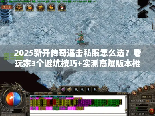 2025新开传奇连击私服怎么选?老玩家3个避坑技巧+实测高爆版本推荐 2025新开传奇连击私服怎么选?老玩家3个避坑技巧+实测高爆版本推荐